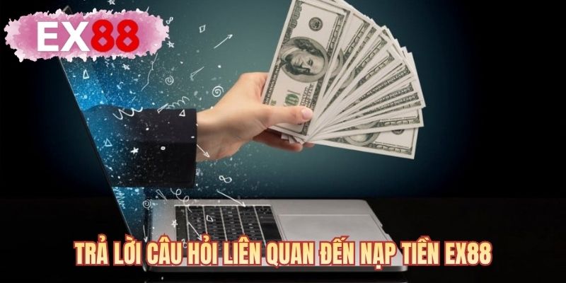 Trả lời câu hỏi liên quan đến nạp tiền EX88